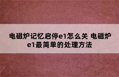 电磁炉记忆启停e1怎么关 电磁炉e1最简单的处理方法